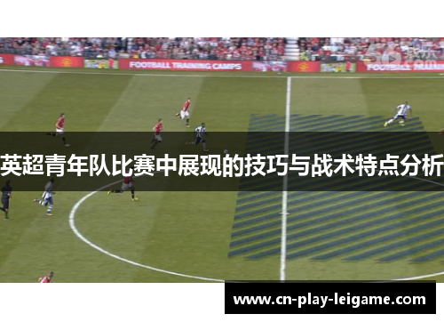 英超青年队比赛中展现的技巧与战术特点分析