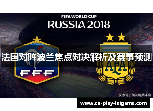 法国对阵波兰焦点对决解析及赛事预测 法国对阵波兰焦点对决解析及赛事预测
