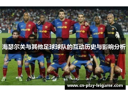 海瑟尔关与其他足球球队的互动历史与影响分析 海瑟尔关与其他足球球队的互动历史与影响分析
