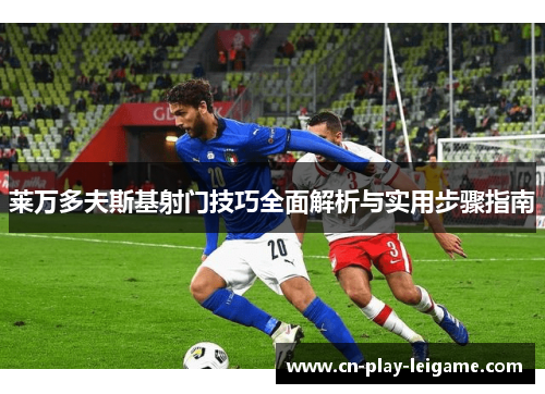 莱万多夫斯基射门技巧全面解析与实用步骤指南