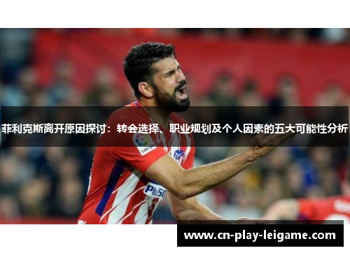 菲利克斯离开原因探讨：转会选择、职业规划及个人因素的五大可能性分析