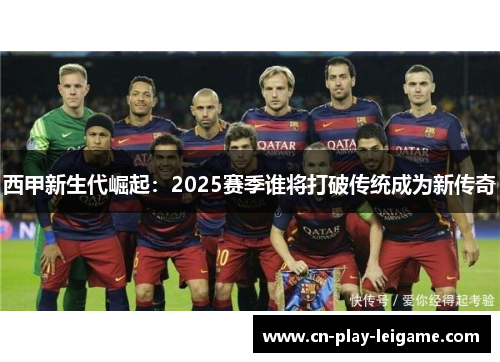 西甲新生代崛起：2025赛季谁将打破传统成为新传奇