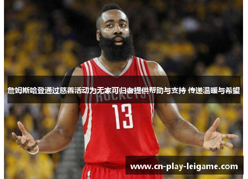 詹姆斯哈登通过慈善活动为无家可归者提供帮助与支持 传递温暖与希望 詹姆斯哈登通过慈善活动为无家可归者提供帮助与支持 传递温暖与希望