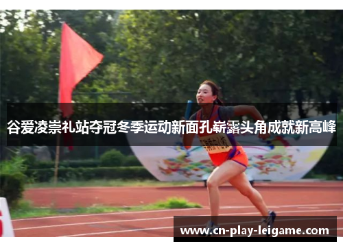 谷爱凌崇礼站夺冠冬季运动新面孔崭露头角成就新高峰 谷爱凌崇礼站夺冠冬季运动新面孔崭露头角成就新高峰