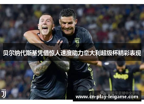 贝尔纳代斯基凭借惊人速度助力意大利超级杯精彩表现