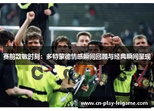 赛前致敬时刻：多特蒙德情感瞬间回顾与经典瞬间呈现