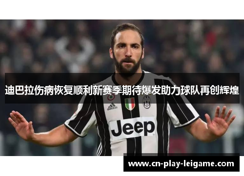 迪巴拉伤病恢复顺利新赛季期待爆发助力球队再创辉煌