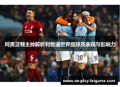 阿克灵顿主帅解析利物浦世界级球员表现与影响力 阿克灵顿主帅解析利物浦世界级球员表现与影响力