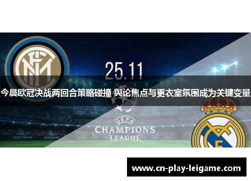 今晨欧冠决战两回合策略碰撞 舆论焦点与更衣室氛围成为关键变量 今晨欧冠决战两回合策略碰撞 舆论焦点与更衣室氛围成为关键变量