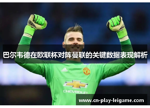巴尔韦德在欧联杯对阵曼联的关键数据表现解析