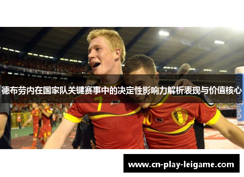 德布劳内在国家队关键赛事中的决定性影响力解析表现与价值核心 德布劳内在国家队关键赛事中的决定性影响力解析表现与价值核心