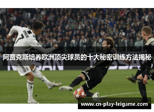 阿贾克斯培养欧洲顶尖球员的十大秘密训练方法揭秘