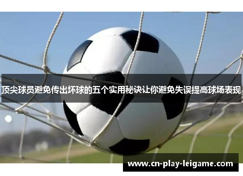 顶尖球员避免传出坏球的五个实用秘诀让你避免失误提高球场表现 顶尖球员避免传出坏球的五个实用秘诀让你避免失误提高球场表现