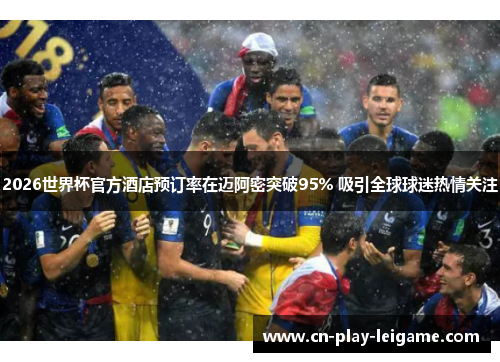 2026世界杯官方酒店预订率在迈阿密突破95% 吸引全球球迷热情关注