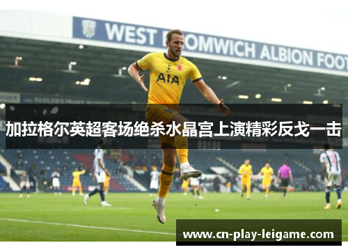 加拉格尔英超客场绝杀水晶宫上演精彩反戈一击 加拉格尔英超客场绝杀水晶宫上演精彩反戈一击