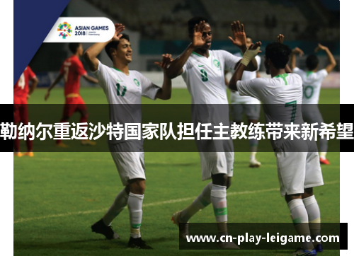 勒纳尔重返沙特国家队担任主教练带来新希望 勒纳尔重返沙特国家队担任主教练带来新希望