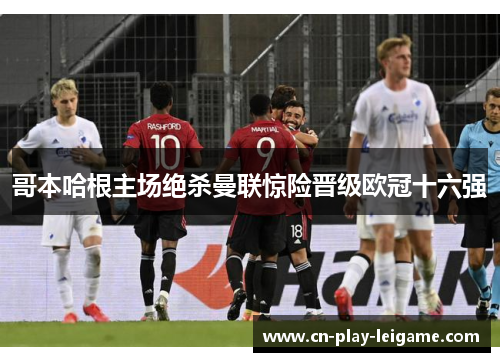 哥本哈根主场绝杀曼联惊险晋级欧冠十六强 哥本哈根主场绝杀曼联惊险晋级欧冠十六强