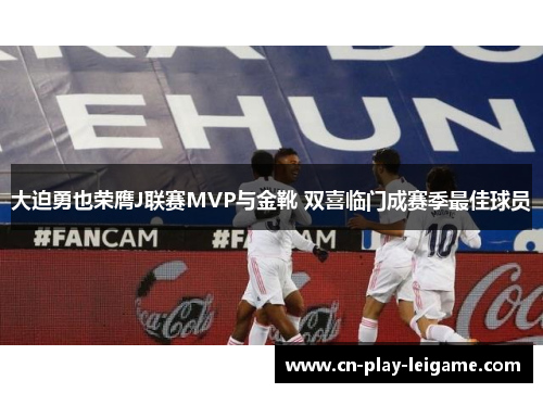 大迫勇也荣膺J联赛MVP与金靴 双喜临门成赛季最佳球员 大迫勇也荣膺J联赛MVP与金靴 双喜临门成赛季最佳球员