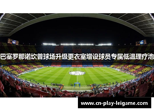 巴塞罗那诺坎普球场升级更衣室增设球员专属低温理疗池 巴塞罗那诺坎普球场升级更衣室增设球员专属低温理疗池