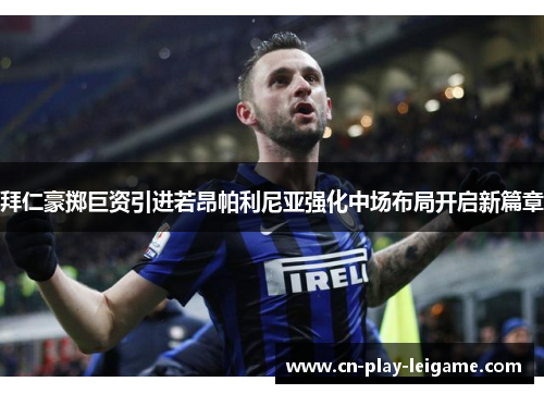 拜仁豪掷巨资引进若昂帕利尼亚强化中场布局开启新篇章 拜仁豪掷巨资引进若昂帕利尼亚强化中场布局开启新篇章