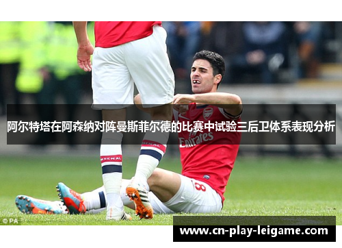 阿尔特塔在阿森纳对阵曼斯菲尔德的比赛中试验三后卫体系表现分析