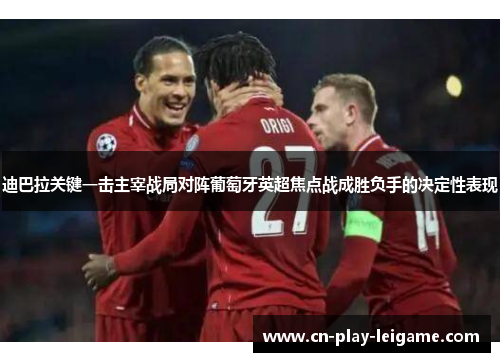 迪巴拉关键一击主宰战局对阵葡萄牙英超焦点战成胜负手的决定性表现 迪巴拉关键一击主宰战局对阵葡萄牙英超焦点战成胜负手的决定性表现